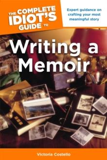 The Complete Idiot's Guide to Writing a Memoir : Expert Guidance on Crafting Your Most Meaningful Story