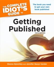 The Complete Idiot's Guide to Getting Published, 5th Edition : The Book You Need to Get Your Own Book Published