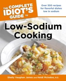 The Complete Idiot's Guide to Low-Sodium Cooking, 2nd Edition : Over 300 Recipes for Flavorful Dishes Low in Sodium