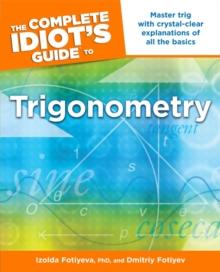 The Complete Idiot's Guide to Trigonometry : Master Trig with Crystal-Clear Explanations of All the Basics