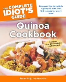 The Complete Idiot's Guide to Quinoa Cookbook : Discover This Incredible Superfood with Over 180 Recipes for Every Meal