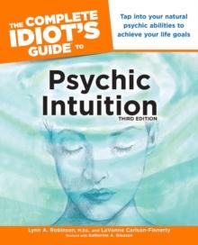 The Complete Idiot's Guide to Psychic Intuition, 3rd Edition : Tap into Your Natural Psychic Abilities to Achieve Your Life Goals