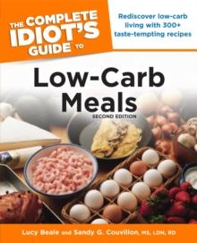 The Complete Idiot's Guide to Low-Carb Meals, 2nd Edition : Rediscover Low-Carb Living with 300+ Taste-Tempting Recipes