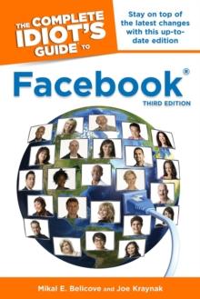 The Complete Idiot's Guide to Facebook, 3rd Edition : Stay on Top of the Latest Changes with This Up-to-Date Edition