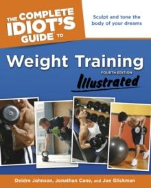 The Complete Idiot's Guide to Weight Training, Illustrated, 4th Edition : Sculpt and Tone the Body of Your Dreams