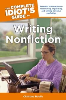 The Complete Idiot's Guide to Writing Nonfiction : Essential Information on Researching, Organizing, and Writing Narrative Nonfiction