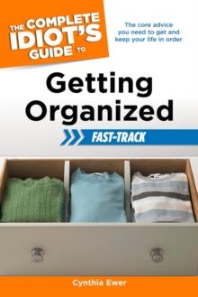 The Complete Idiot's Guide to Getting Organized Fast-Track : The Core Advice You Need to Get and Keep Your Life in Order