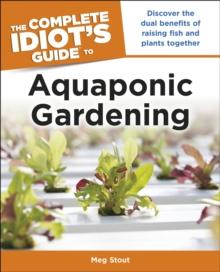 Aquaponic Gardening: Discover the Dual Benefits of Raising Fish and Plants Together (Idiot's Guides)