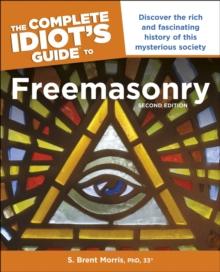 The Complete Idiot s Guide to Freemasonry, 2nd Edition : Discover the Rich and Fascinating History of This Mysterious Society