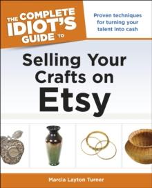 The Complete Idiot's Guide to Selling Your Crafts on Etsy : Proven Techniques for Turning Your Talent into Cash