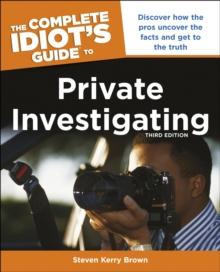 The Complete Idiot's Guide to Private Investigating, Third Edition : Discover How the Pros Uncover the Facts and Get to the Truth