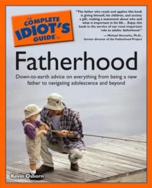 The Complete Idiot's Guide to Fatherhood : Down-to-Earth Advice on Everything from Being a New Father to Navigating Adolescence and Beyond