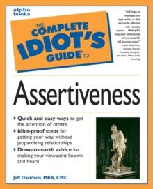 The Complete Idiot's Guide to Assertiveness : Down-to-Earth Advice for Getting Your Way without Jeopardizing Relationships