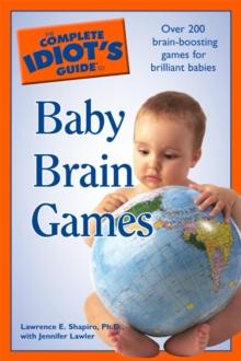 The Complete Idiot's Guide to Baby Brain Games : Over 200 Brain-Boosting Games for Brilliant Babies