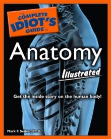 The Complete Idiot's Guide to Anatomy, Illustrated : Get the Inside Story on the Human Body!