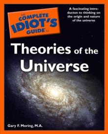 The Complete Idiot's Guide to Theories of the Universe : A Fascinating Introduction to Thinking on the Origin and Nature of the Universe