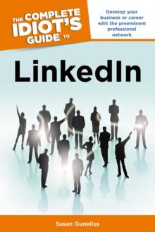 The Complete Idiot's Guide to LinkedIn : Develop Your Business or Career with the Preeminent Professional Network