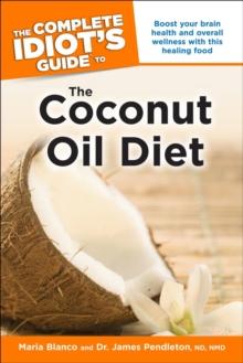 The Complete Idiot's Guide to the Coconut Oil Diet : Boost Your Health and Wellness with This Healing Food