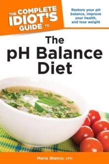 The Complete Idiot's Guide to the pH Balance Diet : Restore Your pH Balance, Improve Your Health, and Lose Weight