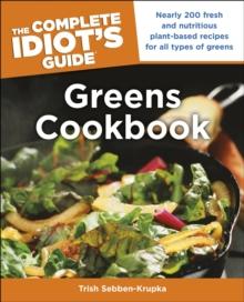 The Complete Idiot's Guide Greens Cookbook : Over 200 Fresh and Nutritious Plant-Based Recipes for All Types of Greens