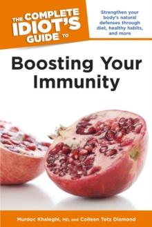 The Complete Idiot's Guide to Boosting Your Immunity : Strengthen Your Bodys Natural Defenses Through Diet, Healthy Habits, and More