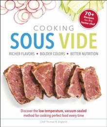 Cooking Sous Vide : Discover the Low-Temperature, Vacuum-Sealed Method for Cooking Perfect Food Every Time