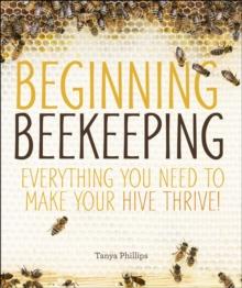 Beginning Beekeeping : Everything You Need to Make Your Hive Thrive!