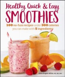 Healthy Quick & Easy Smoothies : 100 No-Fuss Recipes Under 300 Calories You Can Make with 5 Ingredients