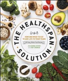 The Healthspan Solution : How and What to Eat to Add Life to Your Years: 100 Easy, Whole-Food Recipes