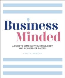 Business Minded : A Guide to Setting Up Your Mind, Body and Business for Success