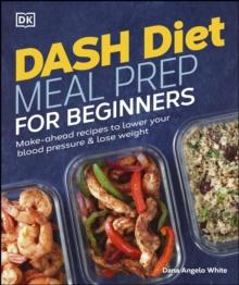 Dash Diet Meal Prep for Beginners : Make-Ahead Recipes to Lower Your Blood Pressure & Lose Weight