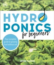 Hydroponics for Beginners : Your Complete Guide to Growing Food Without Soil