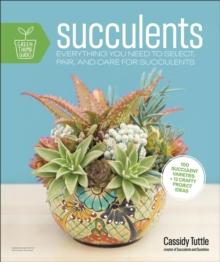 Succulents : Everything You Need to Select, Pair and Care for Succulents