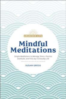 Mindful Meditations : Simple Meditations to Manage Stress, Practice Gratitude, and Find Joy in Everyday Life