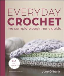 Everyday Crochet: The Complete Beginner's Guide : 15+ Cozy Patterns