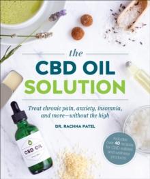 The CBD Oil Solution : Treat Chronic Pain, Anxiety, Insomnia, and More-without the High