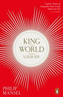 King of the World : The Life of Louis XIV