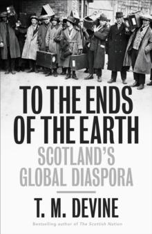 To the Ends of the Earth : Scotland's Global Diaspora, 1750-2010