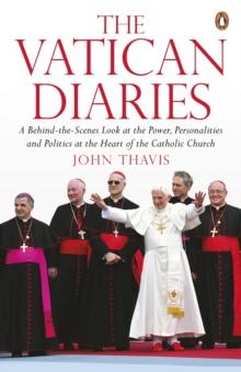 The Vatican Diaries : A Behind-the-Scenes Look at the Power, Personalities and Politics at the Heart of the Catholic Church