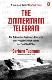 The Zimmermann Telegram : The Astounding Espionage Operation That Propelled America into the First World War