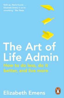 The Art of Life Admin : How To Do Less, Do It Better, and Live More