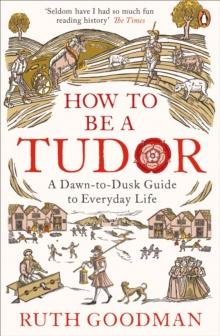 How To Be a Tudor : A Dawn-to-Dusk Guide to Everyday Life