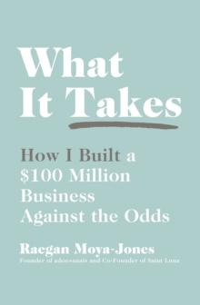 What It Takes : How I Built a $100 Million Business Against the Odds