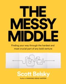 The Messy Middle : Finding Your Way Through the Hardest and Most Crucial Part of Any Bold Venture