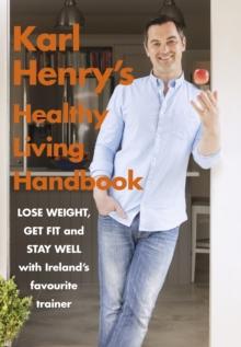 Karl Henry's Healthy Living Handbook : Irelands favourite trainer helps you to lose weight, get fit and stay well