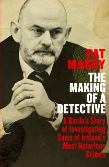 The Making Of A Detective : A Garda's Story Of Investigating Some Of Ireland's Most Notorious Crimes