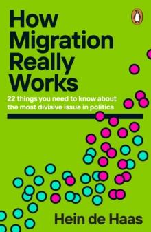 How Migration Really Works : 22 things you need to know about the most divisive issue in politics