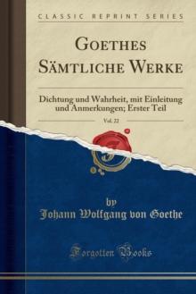 Goethes Samtliche Werke, Vol. 22 : Dichtung Und Wahrheit, Mit Einleitung Und Anmerkungen; Erster Teil (Classic Reprint)