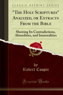 "The Holy Scriptures" Analyzed, or Extracts From the Bible : Showing Its Contradictions, Absurdities, and Immoralities