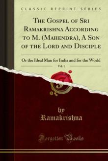 The Gospel of Sri Ramakrishna According to M. (Mahendra), A Son of the Lord and Disciple : Or the Ideal Man for India and for the World